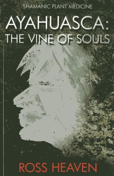 Shamanic Plant Medicine - Ayahuasca: The Vine of Souls - Ross Heaven - Livros - Collective Ink - 9781782792499 - 31 de janeiro de 2014