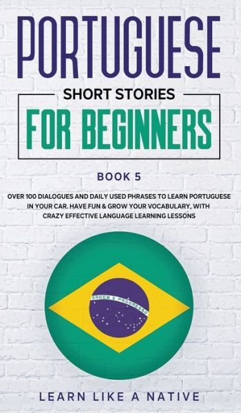 Cover for Learn Like A Native · Portuguese Short Stories for Beginners Book 5: Over 100 Dialogues &amp; Daily Used Phrases to Learn Portuguese in Your Car. Have Fun &amp; Grow Your Vocabulary, with Crazy Effective Language Learning Lessons - Brazilian Portuguese for Adults (Hardcover bog) (2021)