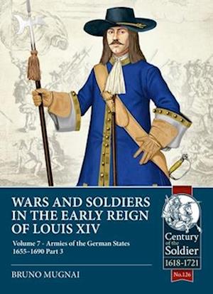 Wars and Soldiers in the Early Reign of Louis XIV Volume 7 Part 3: Armies of the German States 1655-1690 - Century of the Soldier 1618-1721 - Bruno Mugnai - Books - Helion & Company - 9781804517499 - February 5, 2025