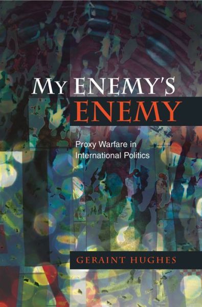 Cover for Geraint Hughes · My Enemy's Enemy: Proxy Warfare in International Politics (Innbunden bok) (2012)