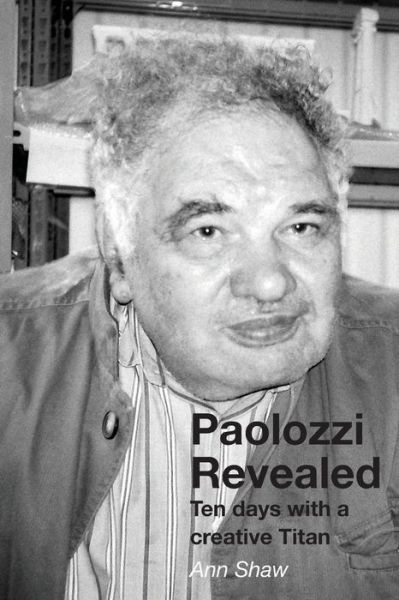 Cover for Ann Shaw · Paolozzi Revealed: Ten Days with a Creative Titan (Paperback Book) (2015)