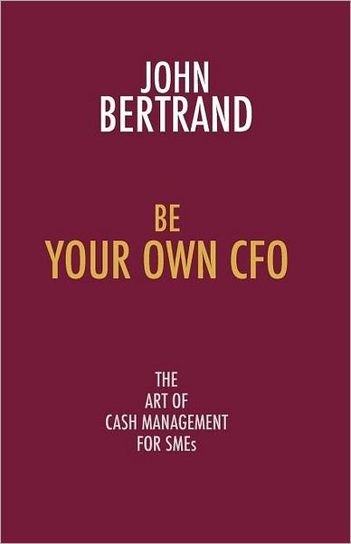 Cover for John Bertrand · Be Your Own CFO the Art of Cash Management for SMEs: The Art of Cash Management for SMEs (Paperback Book) (2012)