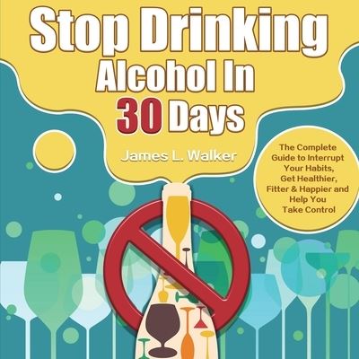 Cover for James Walker · Stop Drinking Alcohol In 30 Days: The Complete Guide to Interrupt Your Habits, Get Healthier, Fitter &amp; Happier and Help You Take Control (Paperback Book) (2020)