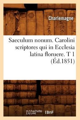 Saeculum Nonum. Carolini Scriptores Qui in Ecclesia Latina Floruere. T 1 (Ed.1851) (French Edition) - Charlemagne - Books - HACHETTE LIVRE-BNF - 9782012768499 - June 1, 2012