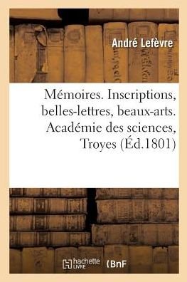 Cover for Lefevre-A · Memoires. Inscriptions, Belles-Lettres, Beaux-Arts.Academie Des Sciences, Troyes (Pocketbok) (2018)