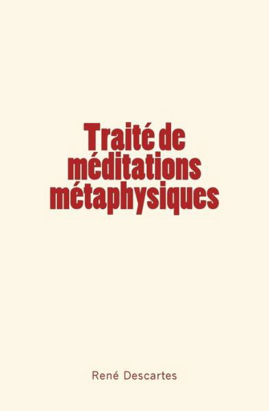 Traite de meditations metaphysiques - Rene Descartes - Bücher - Le Mono - 9782366595499 - 11. Dezember 2017