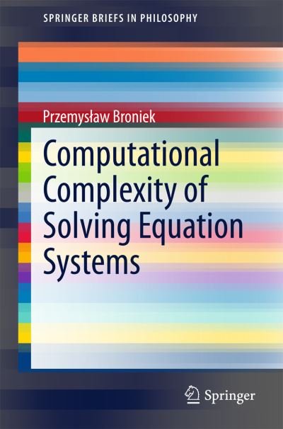 Cover for Przemyslaw Broniek · Computational Complexity of Solving Equation Systems - SpringerBriefs in Philosophy (Taschenbuch) [1st ed. 2015 edition] (2015)