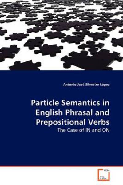 Cover for Antonio José Silvestre López · Particle Semantics in English Phrasal and Prepositional Verbs: the Case of in and on (Paperback Book) (2009)