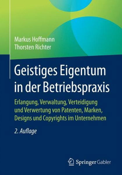 Geistiges Eigentum in Der Betriebspraxis: Erlangung, Verwaltung, Verteidigung Und Verwertung Von Patenten, Marken, Designs Und Copyrights Im Unternehmen - Markus Hoffmann - Books - Springer Gabler - 9783658110499 - November 21, 2016