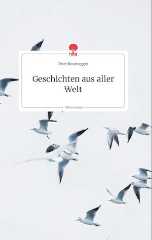 Cover for Peter Rosenegger · Geschichten aus aller Welt. Life is a Story - story.one (Hardcover Book) (2021)