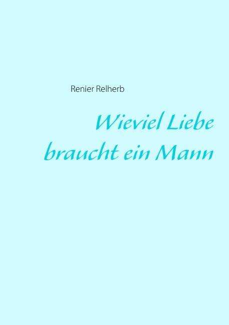 Cover for Renier Relherb · Wieviel Liebe Braucht Ein Mann (Paperback Book) [German edition] (2013)