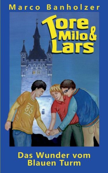 Tore, Milo & Lars - Das Wunder Vom Blauen Turm - Marco Banholzer - Books - Books on Demand - 9783734746499 - June 19, 2015