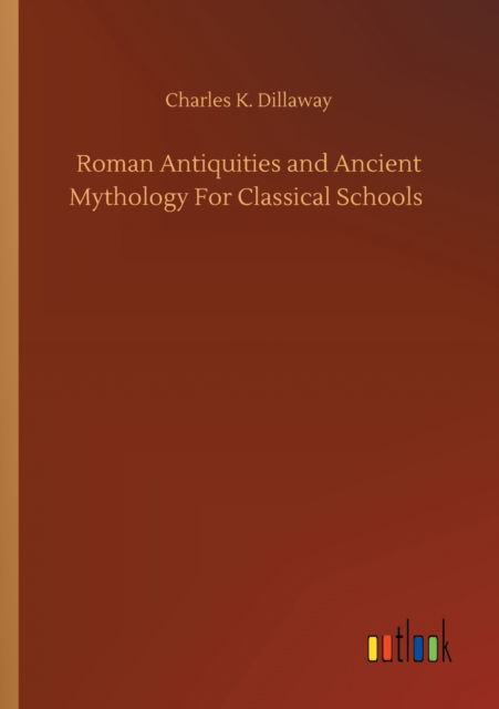 Cover for Charles K Dillaway · Roman Antiquities and Ancient Mythology For Classical Schools (Paperback Book) (2020)