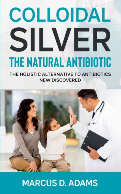 Cover for Marcus D Adams · Colloidal Silver - The Natural Antibiotic (Paperback Book) (2021)