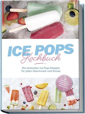 Cover for Maike Lamberts · Ice Pops Rezeptbuch: Die leckersten Ice Pops Rezepte für jeden Geschmack und Anlass - inkl. Gemüseeis, Frozen Joghurt, Slush-Eis &amp; frittiertem Eis (Bok) (2024)