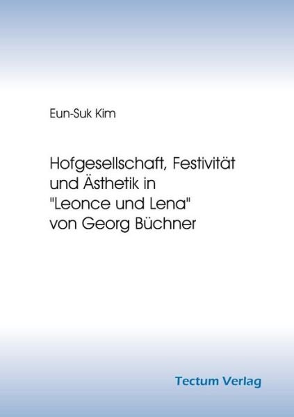 Hofgesellschaft, Festivitat und AEsthetik in Leonce und Lena von Georg Buchner - Eun-Suk Kim - Livres - Tectum - Der Wissenschaftsverlag - 9783828883499 - 20 juillet 2012