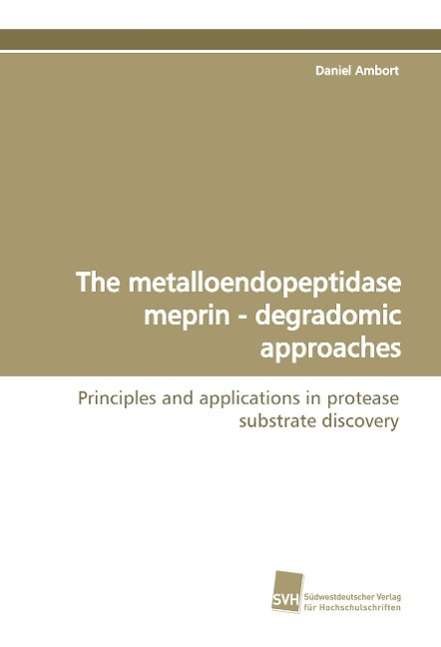 Cover for Daniel Ambort · The Metalloendopeptidase Meprin - Degradomic Approaches: Principles and Applications in Protease Substrate Discovery (Paperback Book) [German edition] (2009)