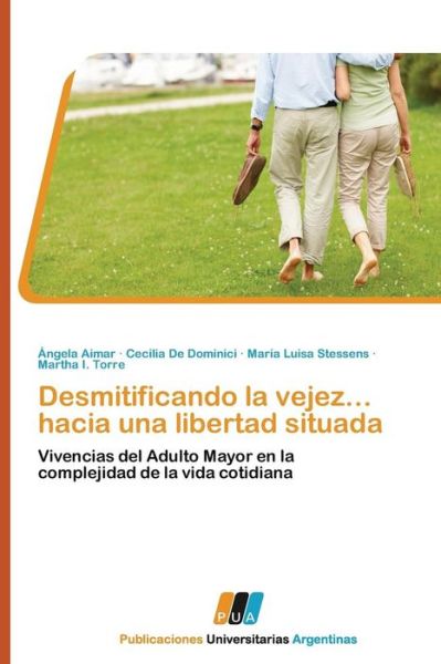 Desmitificando La Vejez... Hacia Una Libertad Situada: Vivencias Del Adulto Mayor en La Complejidad De La Vida Cotidiana - Martha I. Torre - Books - PUBLICACIONES UNIVERSITARIAS ARGENTINAS - 9783845460499 - December 15, 2011