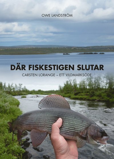 Cover for Owe Landström · Där fiskestigen slutar : Carsten Lorange - ett vildmarksöde (Gebundesens Buch) (2014)