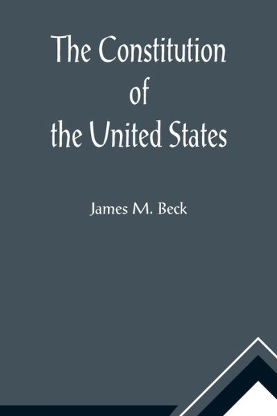 Cover for James M. Beck · The Constitution of the United States; A Brief Study of the Genesis, Formulation and Political Philosophy of the Constitution (Taschenbuch) (2021)