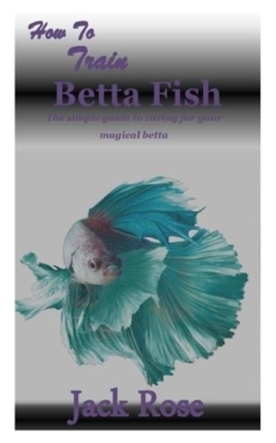 Cover for Jack Rose · How to Train Betta Fish (Pocketbok) (2020)