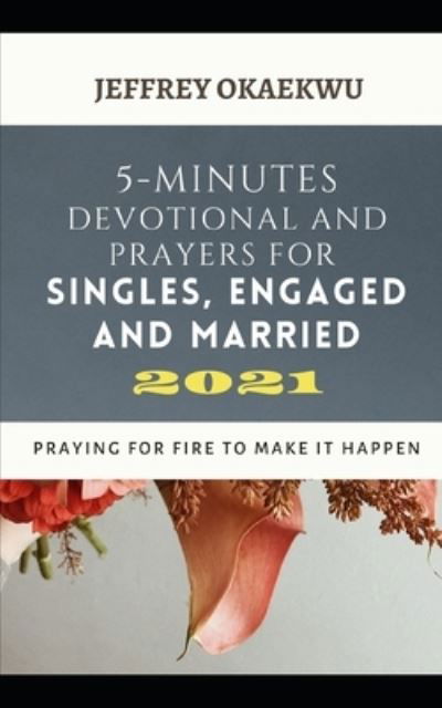 5-Minutes Devotional and Prayers for Singles, Engaged and Married 2021: Praying For Fire To Make It Happen - 5-Minutes Devotional and Prayers for 2021 - Jeffrey Okaekwu - Libros - Independently Published - 9798595167499 - 15 de enero de 2021