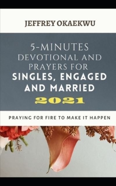 Cover for Jeffrey Okaekwu · 5-Minutes Devotional and Prayers for Singles, Engaged and Married 2021: Praying For Fire To Make It Happen - 5-Minutes Devotional and Prayers for 2021 (Paperback Book) (2021)