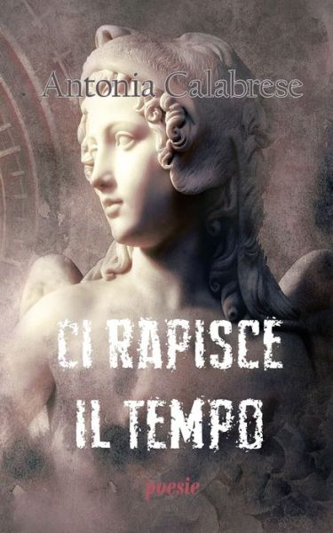 Cover for Antonia Calabrese · Ci rapisce il tempo: poesie - Poeticamente (Taschenbuch) (2020)