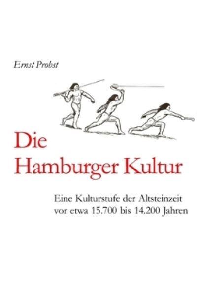 Die Hamburger Kultur: Eine Kulturstufe der Altsteinzeit vor etwa 15.700 bis 14.200 Jahren - Bucher Von Ernst Probst UEber Die Steinzeit - Ernst Probst - Books - Independently Published - 9798738551499 - April 15, 2021