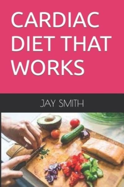 Cardiac Diet That Works: An Effective Approach to Regaining a Healthy Heart - Jay Smith - Bücher - Independently Published - 9798752829499 - 24. Oktober 2021