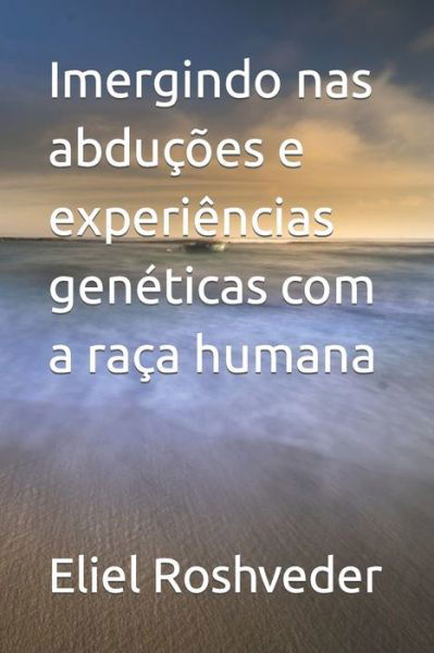 Imergindo nas abducoes e experiencias geneticas com a raca humana - Aliens E Mundos Paralelos - Eliel Roshveder - Boeken - Independently Published - 9798839809499 - 7 juli 2022