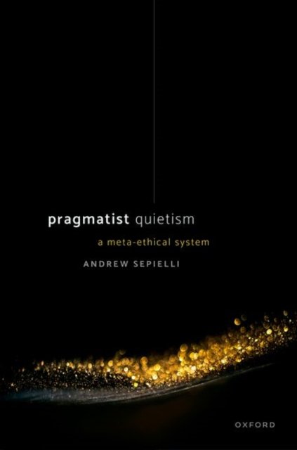 Cover for Sepielli, Andrew (Associate Professor of Philosophy, University of Toronto) · Pragmatist Quietism: A Meta-Ethical System (Gebundenes Buch) (2022)