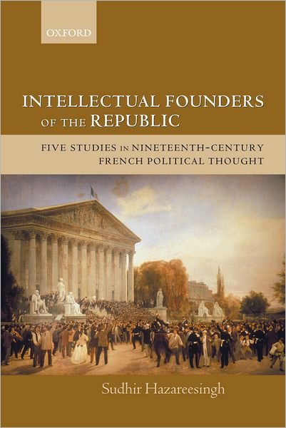 Cover for Hazareesingh, Sudhir (Official Fellow and Tutor in Politics, Balliol College, Oxford University) · Intellectual Founders of the Republic: Five Studies in Nineteenth-Century French Political Thought (Taschenbuch) (2005)