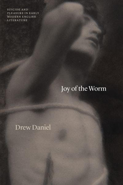 Cover for Professor Drew Daniel · Joy of the Worm: Suicide and Pleasure in Early Modern English Literature - Thinking Literature (Paperback Book) (2022)