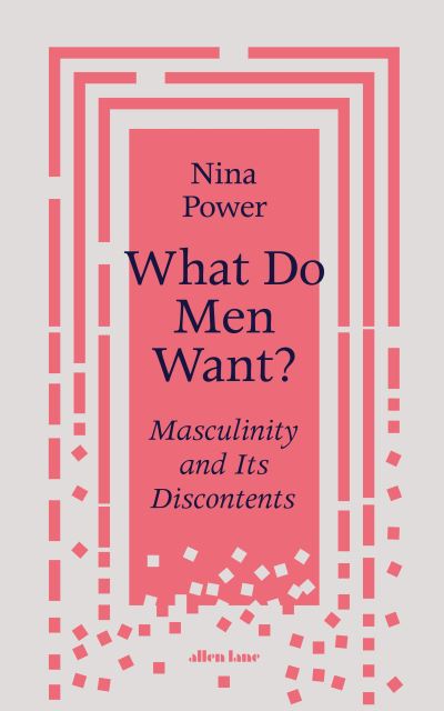 Cover for Nina Power · What Do Men Want?: Masculinity and Its Discontents (Hardcover Book) (2022)