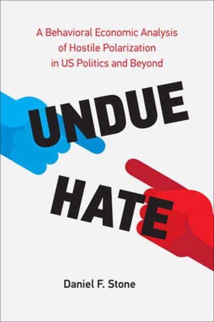 Undue Hate: A Behavioral Economic Analysis of Hostile Polarization in US Politics and Beyond - Daniel F. Stone - Books - MIT Press Ltd - 9780262047500 - May 9, 2023