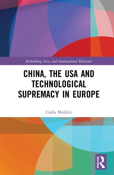 Cover for Csaba Moldicz · China, the USA and Technological Supremacy in Europe - Rethinking Asia and International Relations (Hardcover Book) (2021)