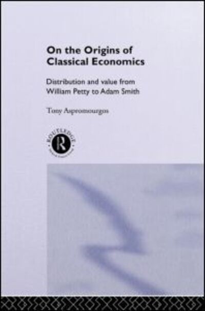 Cover for Aspromourgos, Tony (University of Sydney, Australia) · On the Origins of Classical Economics: Distribution and Value from William Petty to Adam Smith - Routledge Studies in the History of Economics (Paperback Book) (2011)