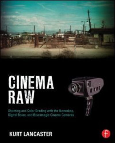 Cover for Lancaster, Kurt (Digital filmmaker, Multimedia producer, Northern Arizona University, USA) · Cinema Raw: Shooting and Color Grading with the Ikonoskop, Digital Bolex, and Blackmagic Cinema Cameras (Paperback Book) (2014)