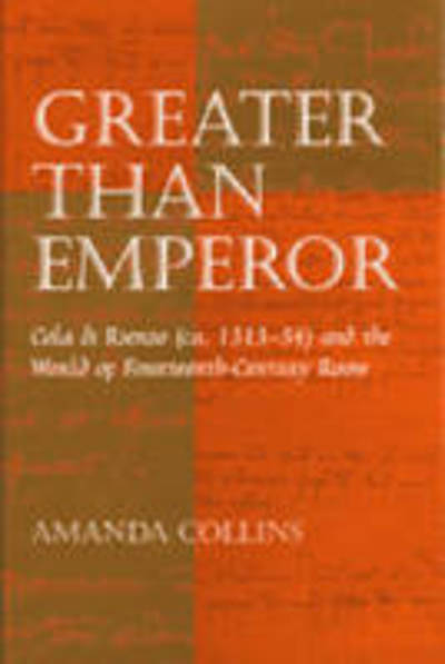 Cover for Amanda Collins · Greater than Emperor: Cola di Rienzo (ca. 1313-54) and the World of Fourteenth-Century Rome (Hardcover Book) (2002)