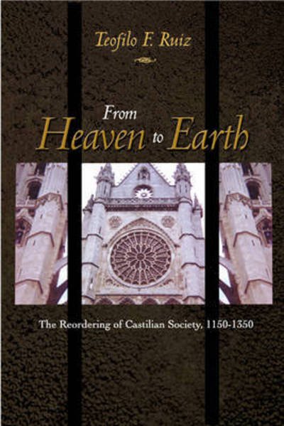 Cover for Teofilo F. Ruiz · From Heaven to Earth: The Reordering of Castilian Society, 1150-1350 (Paperback Bog) (2016)