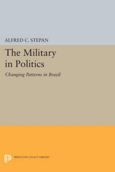 Cover for Alfred C. Stepan · The Military in Politics: Changing Patterns in Brazil - Princeton Legacy Library (Taschenbuch) (2015)