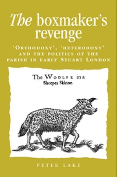 Cover for Peter Lake · The Boxmaker's Revenge: 'Orthodoxy', 'Heterodoxy' and the Politics of the Parish in Early Stuart London - Politics, Culture and Society in Early Modern Britain (Paperback Book) (2001)