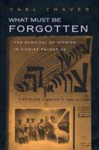 Cover for Yael Chaver · What Must Be Forgotten: The Survival of Yiddish in Zionist Palestine - Judaic Traditions in LIterature, Music, and Art (Hardcover Book) (2004)