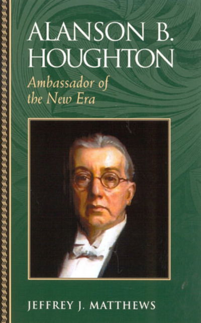 Cover for Jeffrey J. Matthews · Alanson B. Houghton: Ambassador of the New Era - Biographies in American Foreign Policy (Hardcover Book) (2004)