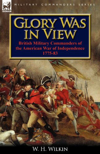 Glory Was in View: British Military Commanders of the American War of Independence 1775-83 - W H Wilkin - Bücher - Leonaur Ltd - 9780857067500 - 11. Dezember 2011