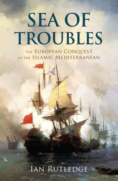 Cover for Ian Rutledge · Sea of Troubles: The European Conquest of the Islamic Mediterranean and the Origins of the First World War (Innbunden bok) (2023)