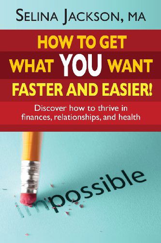 Cover for Selina Jackson · How to Get What You Want Faster and Easier! Discover How to Thrive in Finances, Relationships and Health (Paperback Book) (2013)