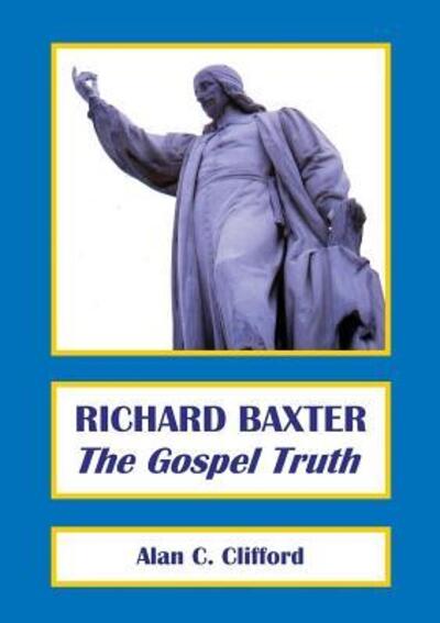 Cover for Dr Alan C. Clifford · RICHARD BAXTER The Gospel Truth (Paperback Book) (2016)