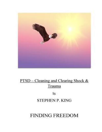 Cover for Stephen P. King · PTSD : Cleaning and Clearing Shock &amp; Trauma : Finding Freedom (Paperback Book) (2016)
